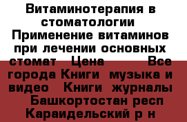 Витаминотерапия в стоматологии  Применение витаминов при лечении основных стомат › Цена ­ 257 - Все города Книги, музыка и видео » Книги, журналы   . Башкортостан респ.,Караидельский р-н